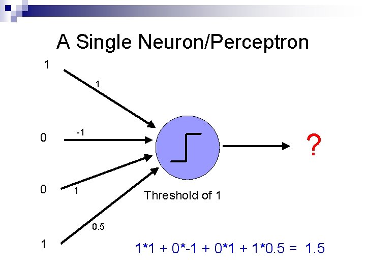 A Single Neuron/Perceptron 1 1 0 0 -1 ? 1 Threshold of 1 0.