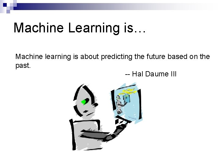 Machine Learning is… Machine learning is about predicting the future based on the past.