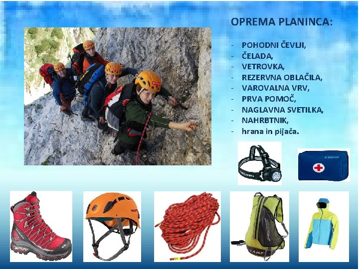 OPREMA PLANINCA: - POHODNI ČEVLJI, ČELADA, VETROVKA, REZERVNA OBLAČILA, VAROVALNA VRV, PRVA POMOČ, NAGLAVNA