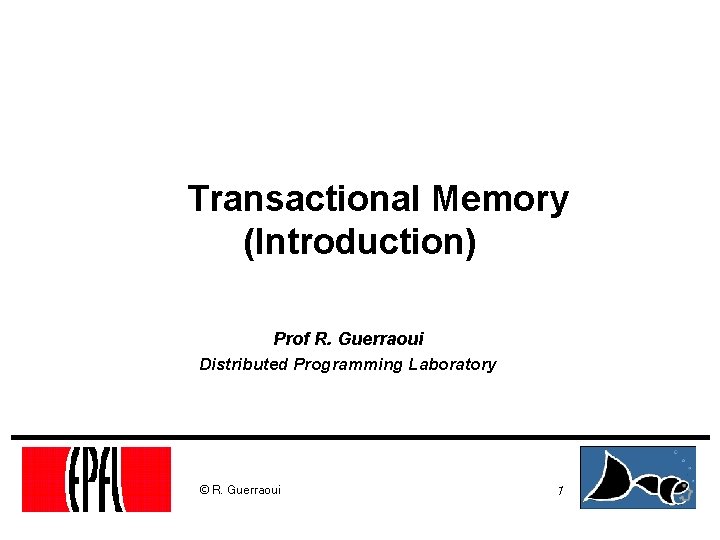 Transactional Memory (Introduction) Prof R. Guerraoui Distributed Programming Laboratory © R. Guerraoui 1 