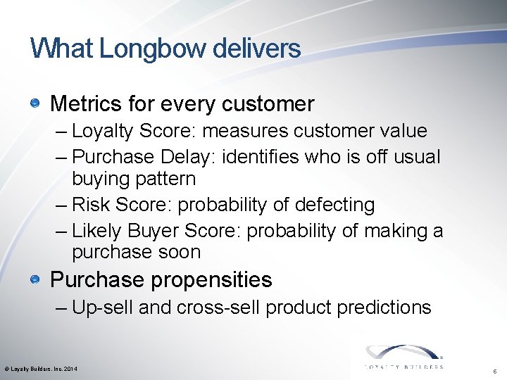 What Longbow delivers Metrics for every customer – Loyalty Score: measures customer value –