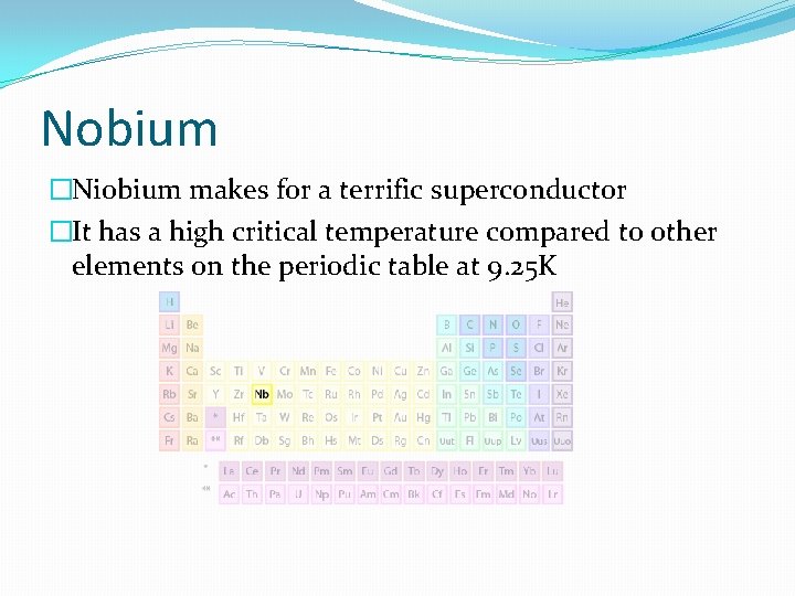 Nobium �Niobium makes for a terrific superconductor �It has a high critical temperature compared