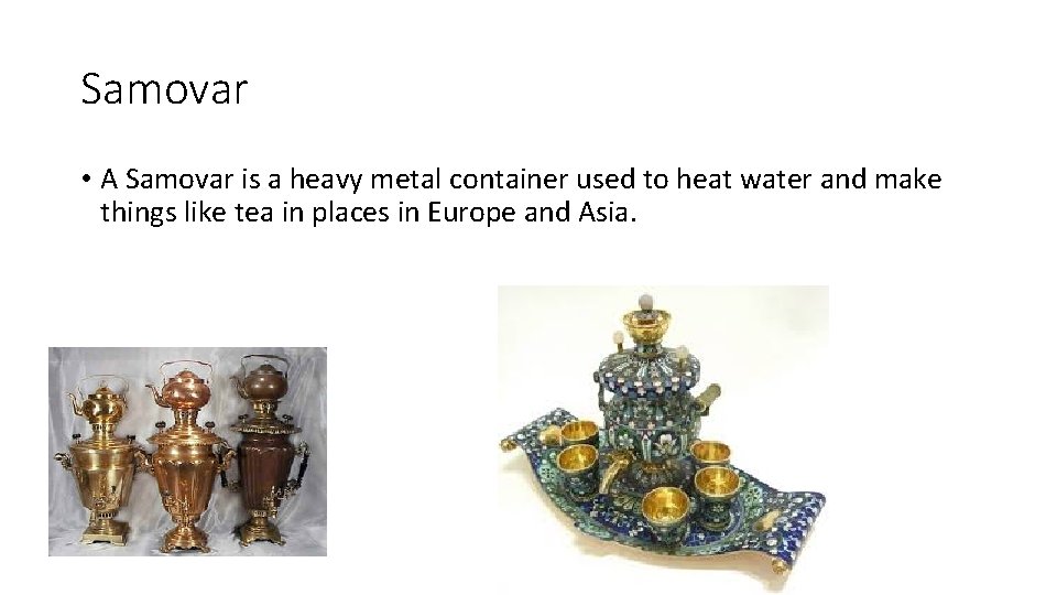 Samovar • A Samovar is a heavy metal container used to heat water and