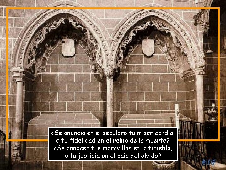 ¿Se anuncia en el sepulcro tu misericordia, o tu fidelidad en el reino de