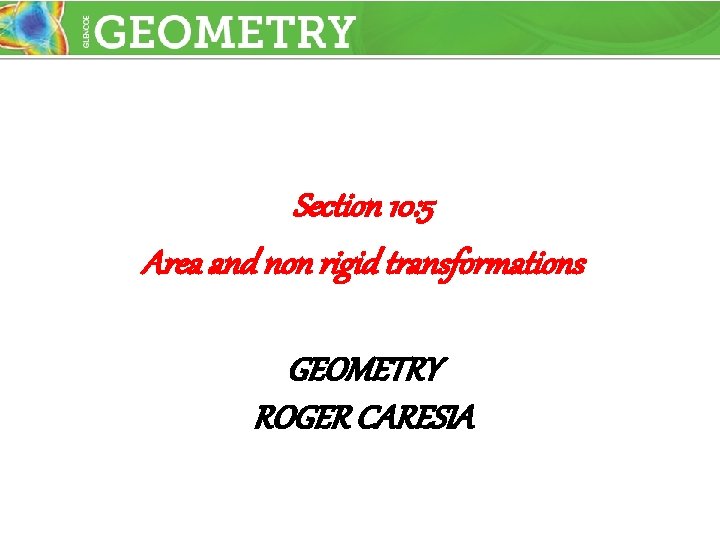 Section 10: 5 Area and non rigid transformations GEOMETRY ROGER CARESIA 