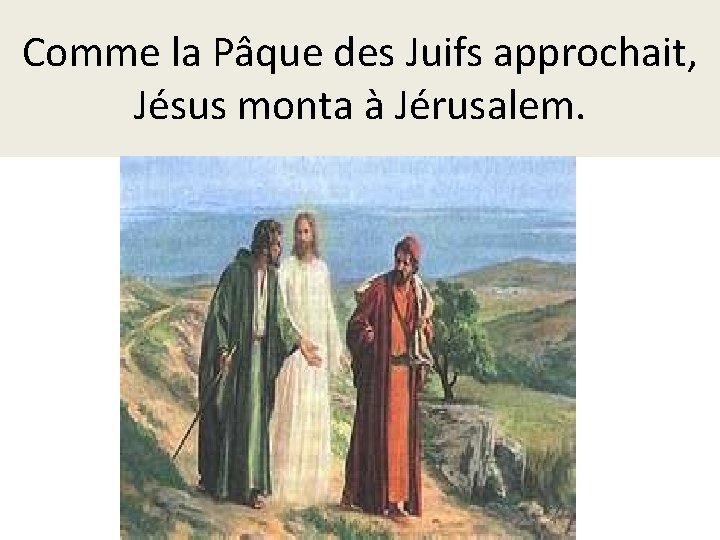 Comme la Pâque des Juifs approchait, Jésus monta à Jérusalem. 