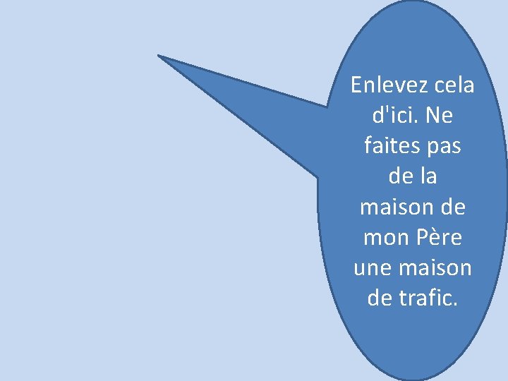 Enlevez cela d'ici. Ne faites pas de la maison de mon Père une maison