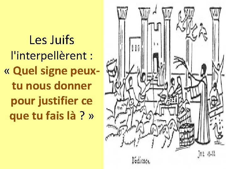 Les Juifs l'interpellèrent : « Quel signe peuxtu nous donner pour justifier ce que