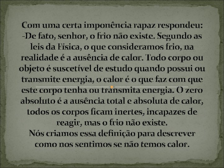 Com uma certa imponência rapaz respondeu: -De fato, senhor, o frio não existe. Segundo