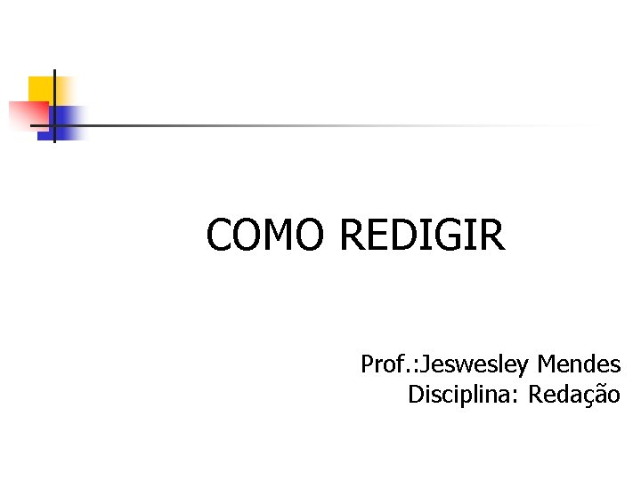 COMO REDIGIR Prof. : Jeswesley Mendes Disciplina: Redação 
