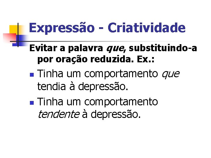 Expressão - Criatividade Evitar a palavra que, substituindo-a por oração reduzida. Ex. : Tinha