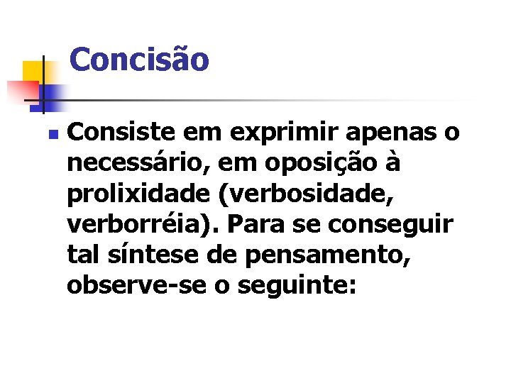 Concisão n Consiste em exprimir apenas o necessário, em oposição à prolixidade (verbosidade, verborréia).