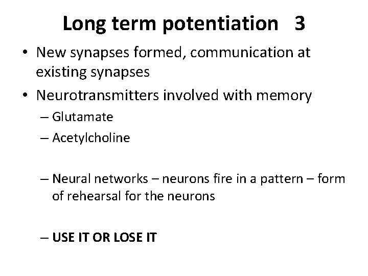 Long term potentiation 3 • New synapses formed, communication at existing synapses • Neurotransmitters