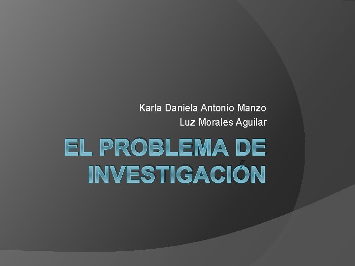 Karla Daniela Antonio Manzo Luz Morales Aguilar EL PROBLEMA DE INVESTIGACIÓN 