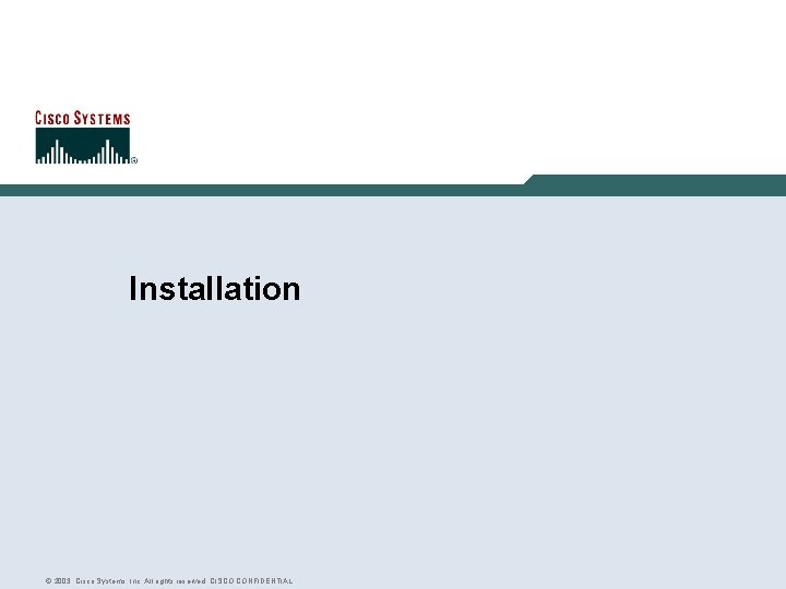 Installation © 2003, Cisco Systems, Inc. All rights reserved. CISCO CONFIDENTIAL 