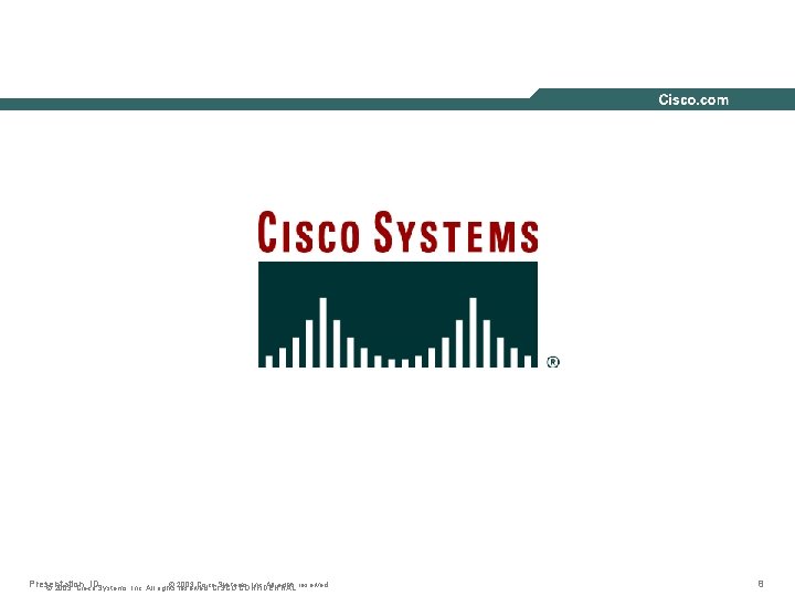 Presentation_ID © 2003 Cisco. CISCO Systems, Inc. All rights reserved. © 2003, Cisco Systems, Presentation_ID © 2003 Cisco. CISCO Systems, Inc. All rights reserved. © 2003, Cisco Systems,