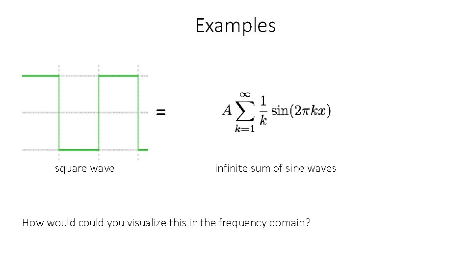Examples = square wave infinite sum of sine waves How would could you visualize