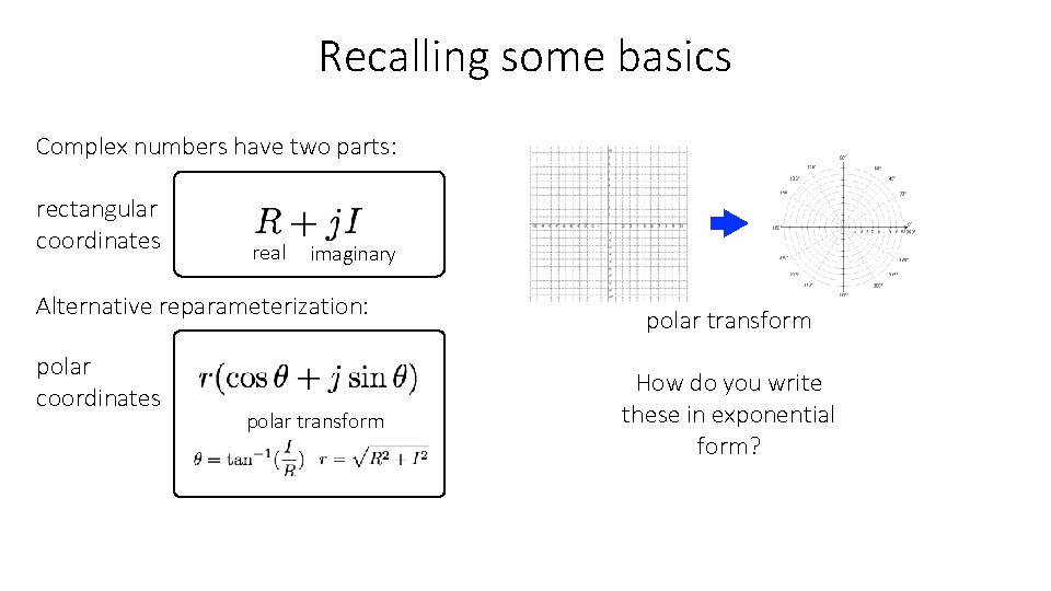 Recalling some basics Complex numbers have two parts: rectangular coordinates real imaginary Alternative reparameterization: