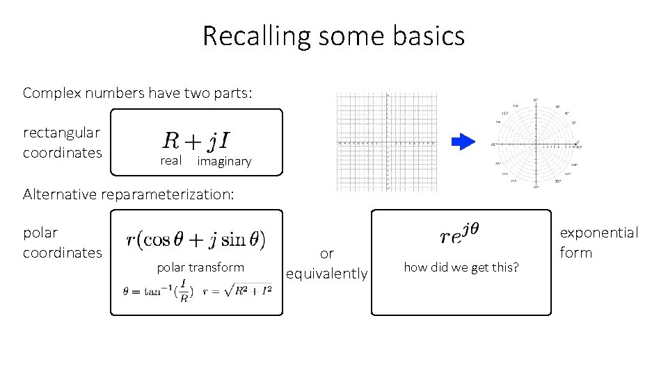 Recalling some basics Complex numbers have two parts: rectangular coordinates real imaginary Alternative reparameterization: