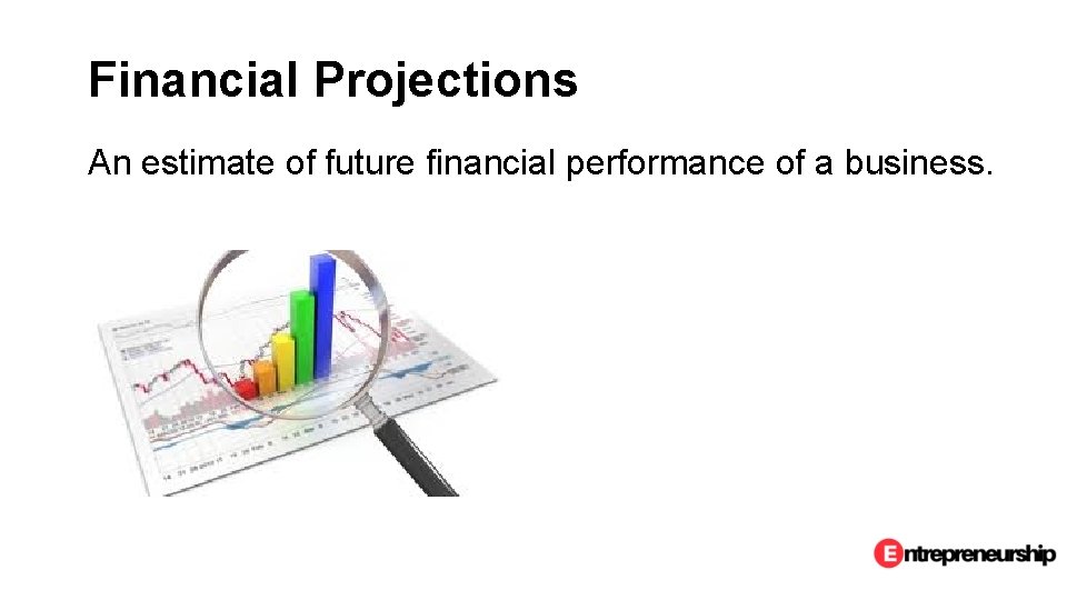 Financial Projections An estimate of future financial performance of a business. 
