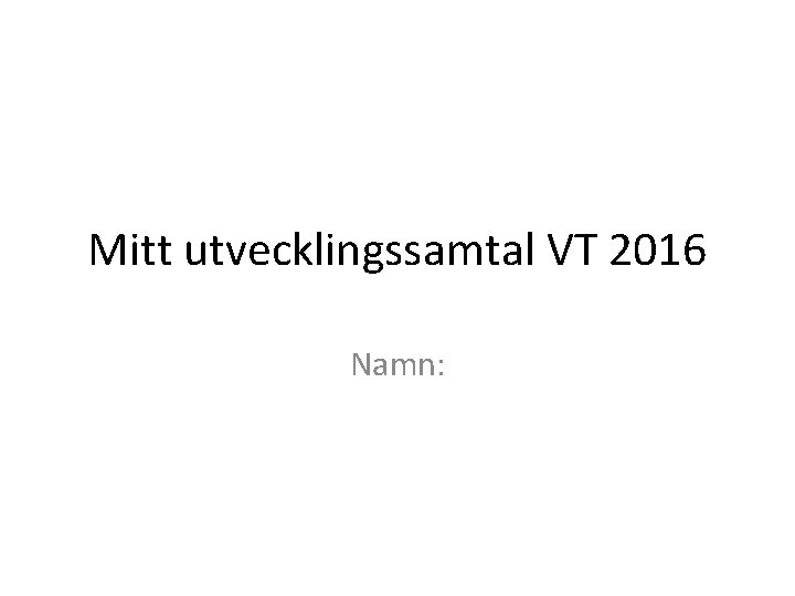Mitt utvecklingssamtal VT 2016 Namn: 