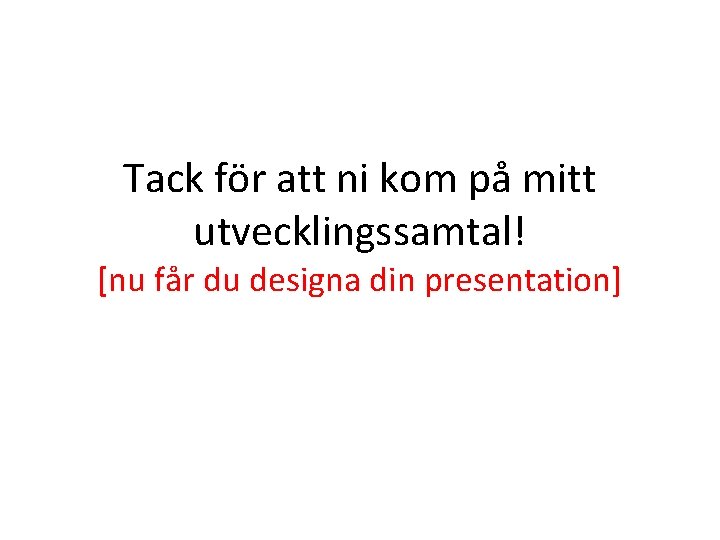Tack för att ni kom på mitt utvecklingssamtal! [nu får du designa din presentation]