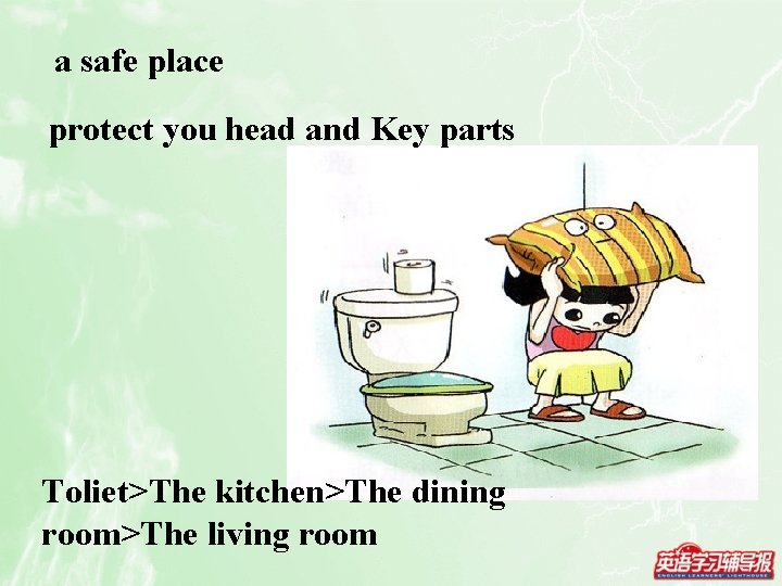 a safe place protect you head and Key parts Toliet>The kitchen>The dining room>The living