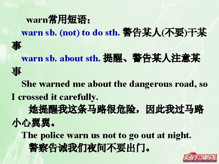 warn常用短语： warn sb. (not) to do sth. 警告某人(不要)干某 事 warn sb. about sth. 提醒、警告某人注意某