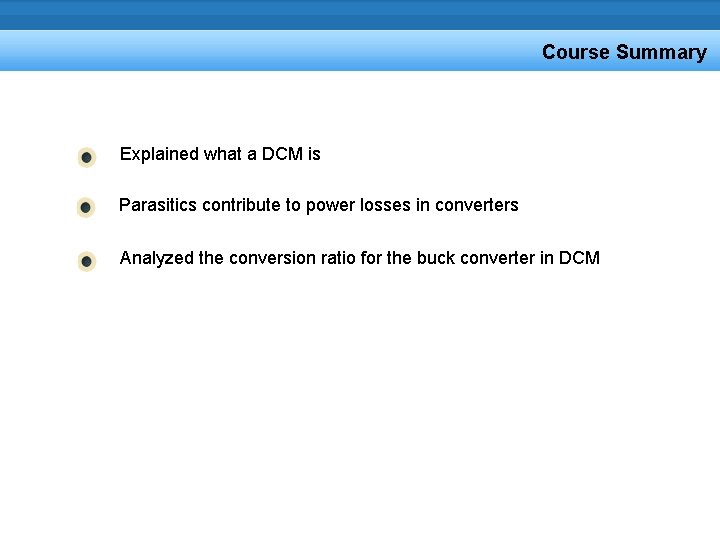 Course Summary Explained what a DCM is Parasitics contribute to power losses in converters