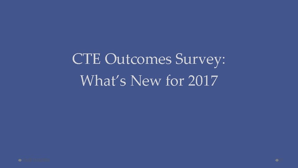 CTE Outcomes Survey: What’s New for 2017 CAIR 11/16/2016 17 