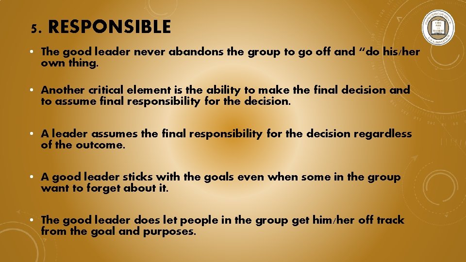 5. RESPONSIBLE • The good leader never abandons the group to go off and