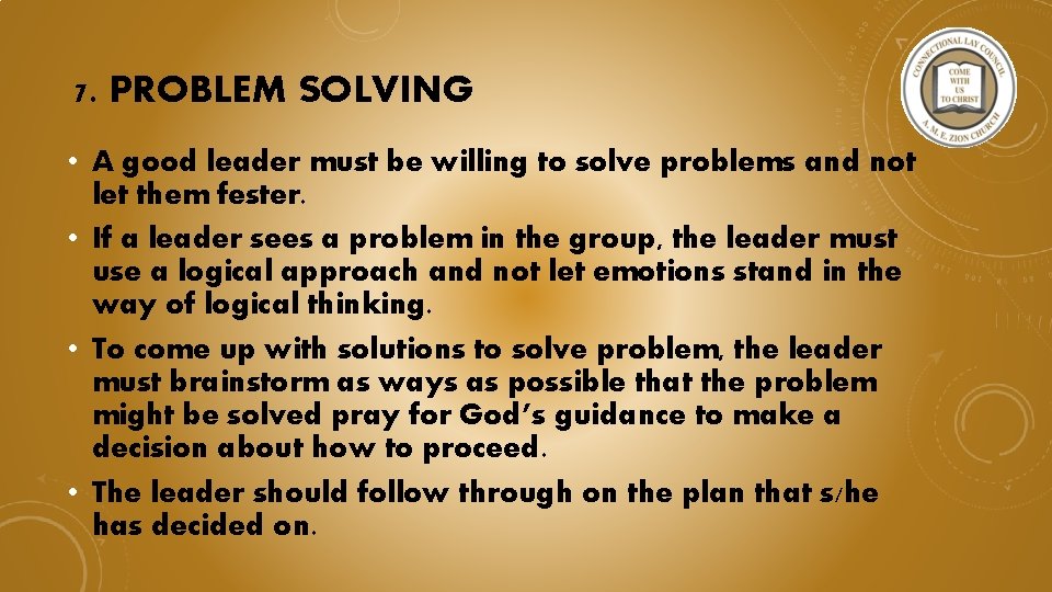 7. PROBLEM SOLVING • A good leader must be willing to solve problems and
