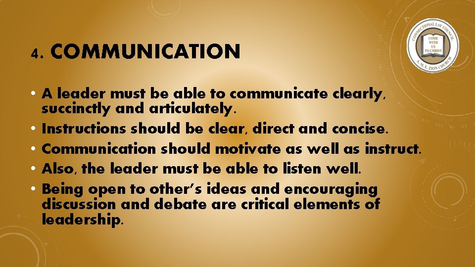 4. COMMUNICATION • A leader must be able to communicate clearly, succinctly and articulately.