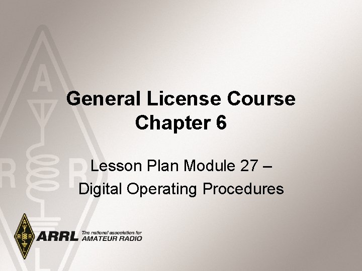 General License Course Chapter 6 Lesson Plan Module 27 – Digital Operating Procedures 