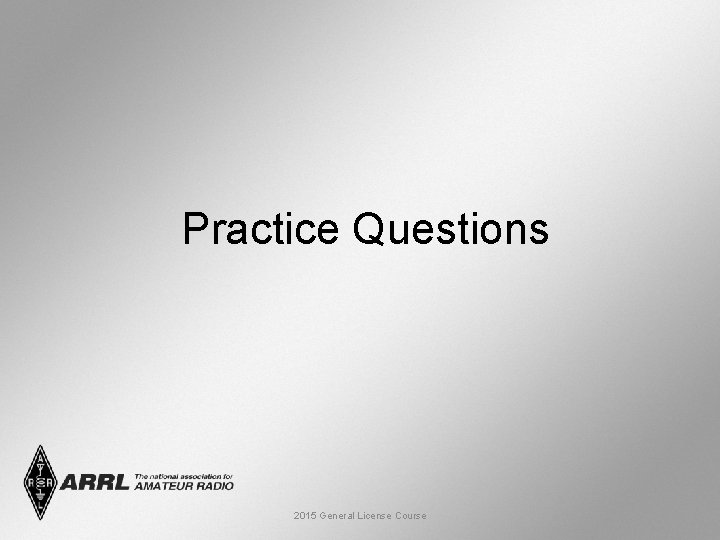 Practice Questions 2015 General License Course 