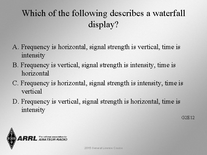 Which of the following describes a waterfall display? A. Frequency is horizontal, signal strength