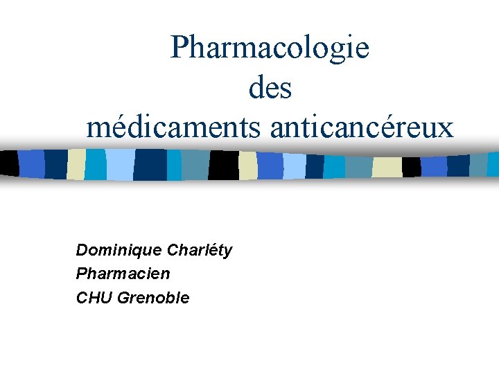 Pharmacologie des médicaments anticancéreux Dominique Charléty Pharmacien CHU Grenoble 