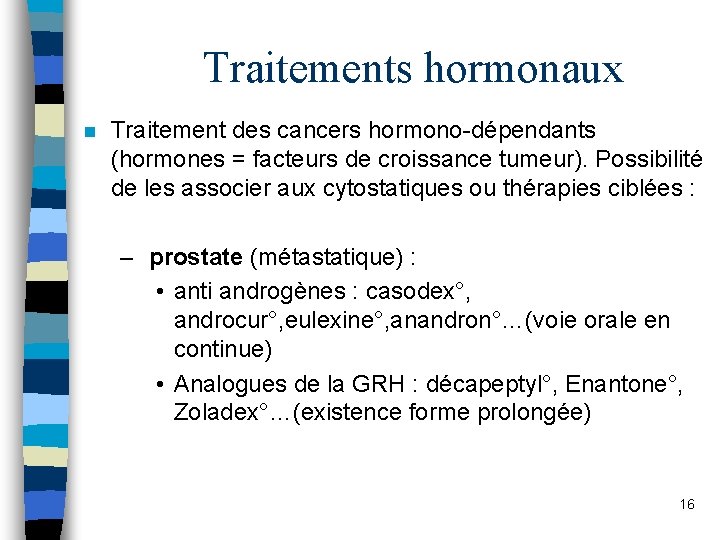 Traitements hormonaux n Traitement des cancers hormono-dépendants (hormones = facteurs de croissance tumeur). Possibilité