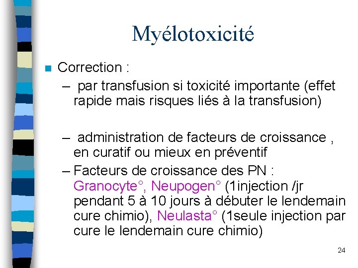 Myélotoxicité n Correction : – par transfusion si toxicité importante (effet rapide mais risques