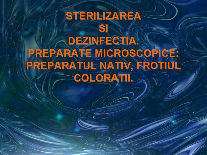 STERILIZAREA SI DEZINFECTIA. PREPARATE MICROSCOPICE: PREPARATUL NATIV, FROTIUL COLORATII. 