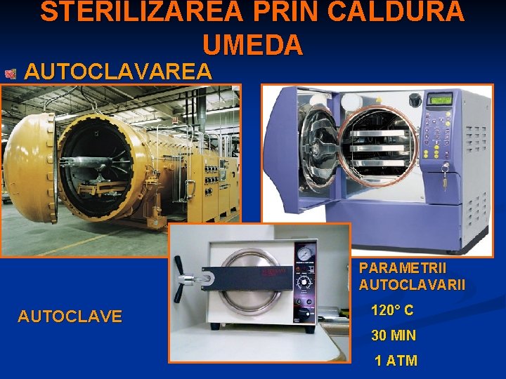 STERILIZAREA PRIN CALDURA UMEDA AUTOCLAVAREA PARAMETRII AUTOCLAVARII AUTOCLAVE 120° C 30 MIN 1 ATM