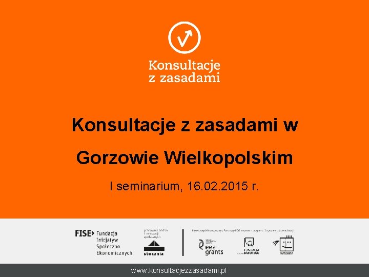 Konsultacje z zasadami w Gorzowie Wielkopolskim I seminarium, 16. 02. 2015 r. www. konsultacjezzasadami.
