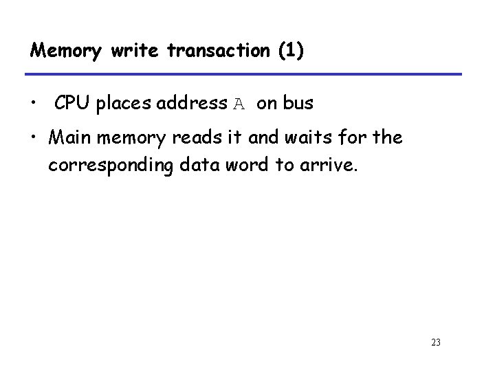 Memory write transaction (1) • CPU places address A on bus • Main memory