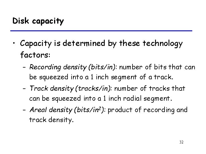 Disk capacity • Capacity is determined by these technology factors: – Recording density (bits/in):