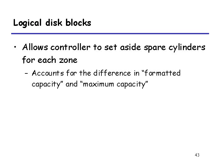 Logical disk blocks • Allows controller to set aside spare cylinders for each zone