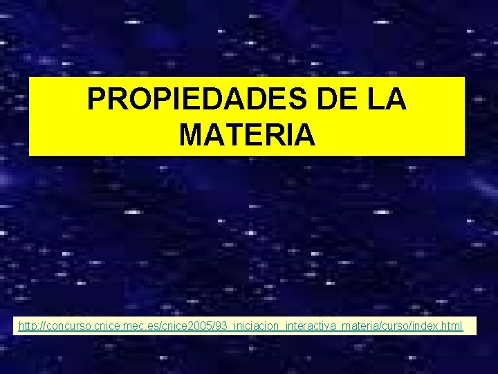 PROPIEDADES DE LA MATERIA http: //concurso. cnice. mec. es/cnice 2005/93_iniciacion_interactiva_materia/curso/index. html 1 