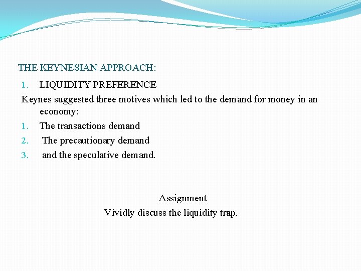 THE KEYNESIAN APPROACH: 1. LIQUIDITY PREFERENCE Keynes suggested three motives which led to the THE KEYNESIAN APPROACH: 1. LIQUIDITY PREFERENCE Keynes suggested three motives which led to the