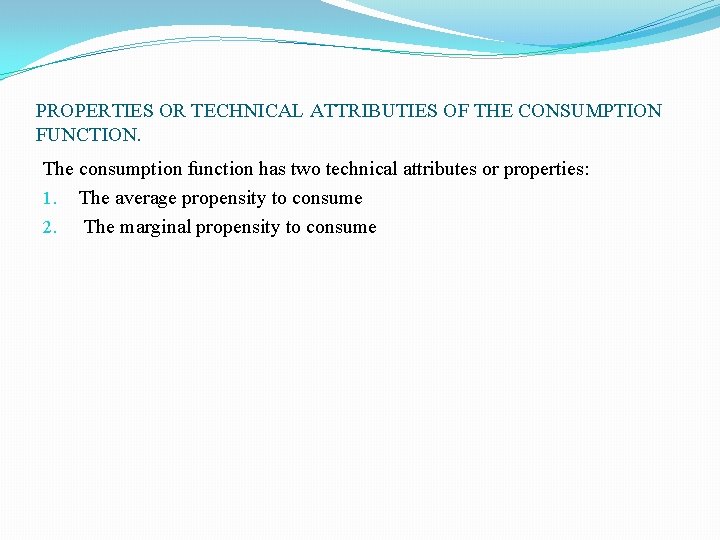 PROPERTIES OR TECHNICAL ATTRIBUTIES OF THE CONSUMPTION FUNCTION. The consumption function has two technical PROPERTIES OR TECHNICAL ATTRIBUTIES OF THE CONSUMPTION FUNCTION. The consumption function has two technical