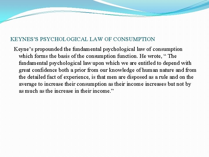 KEYNES’S PSYCHOLOGICAL LAW OF CONSUMPTION Keyne’s propounded the fundamental psychological law of consumption which KEYNES’S PSYCHOLOGICAL LAW OF CONSUMPTION Keyne’s propounded the fundamental psychological law of consumption which