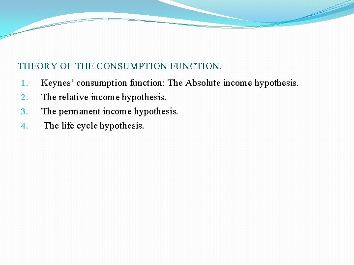 THEORY OF THE CONSUMPTION FUNCTION. 1. 2. 3. 4. Keynes’ consumption function: The Absolute THEORY OF THE CONSUMPTION FUNCTION. 1. 2. 3. 4. Keynes’ consumption function: The Absolute